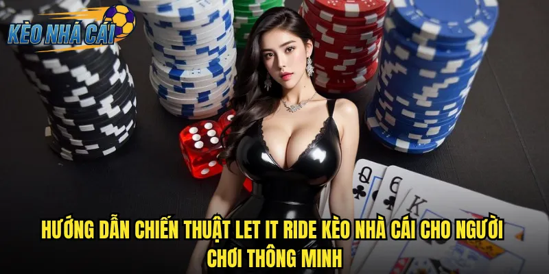 Hướng dẫn chiến thuật Let It Ride kèo nhà cái cho người chơi thông minh