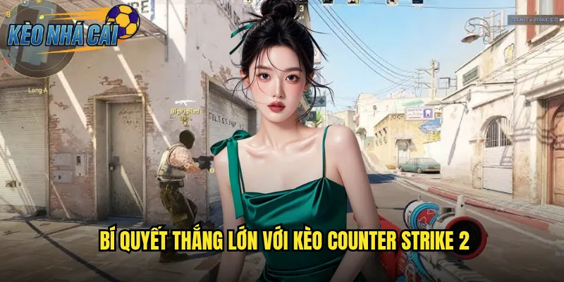 Counter-Strike 2 Kèo Nhà Cái Đặt Cược Bắn Súng Kịch Tính Mỗi Ngày 3 Bí Quyết Thắng Lớn Với Kèo Counter Strike 2