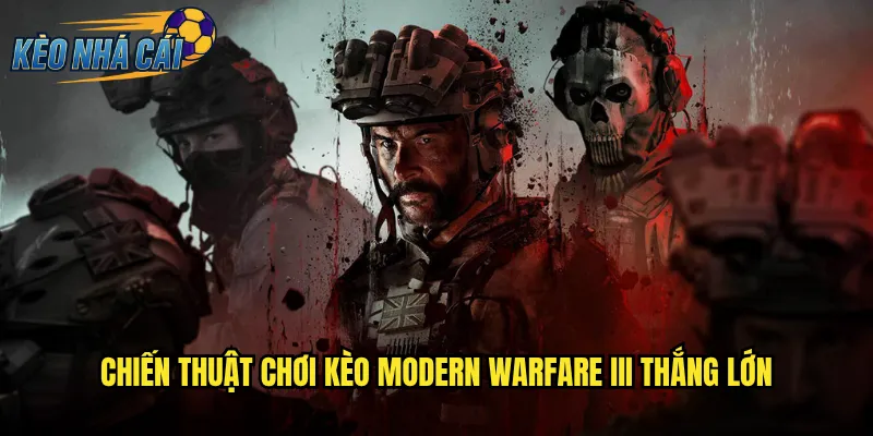 Modern Warfare III Kèo Nhà Cái Đặt Cược FPS Đỉnh Cao Mỗi Trận 3 Chiến Thuật Chơi Kèo Modern Warfare III Thắng Lớn