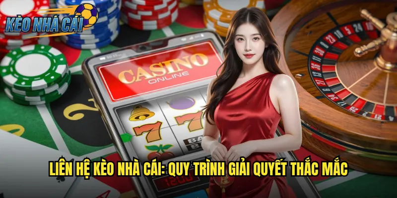 Liên Hệ Kèo Nhà Cái - Kênh Hỗ Trợ Khách Hàng 24/7 Nhanh Chóng 2 Liên Hệ Kèo Nhà Cái: Quy Trình Giải Quyết Thắc Mắc