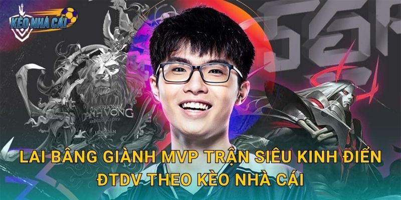 Lai Bâng giành MVP trận siêu kinh điển ĐTDV – Kèo nhà cái tôn vinh siêu xạ thủ huyền thoại Liên Quân Việt 3 Lai Bâng giành MVP trận siêu kinh điển ĐTDV theo Kèo nhà cái