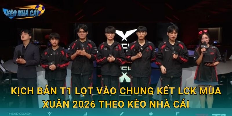Kịch bản T1 lọt vào chung kết LCK Mùa Xuân 2026 theo Kèo nhà cái