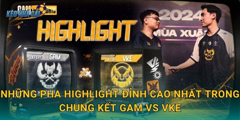 Những pha highlight đỉnh cao nhất trong chung kết GAM vs VKE