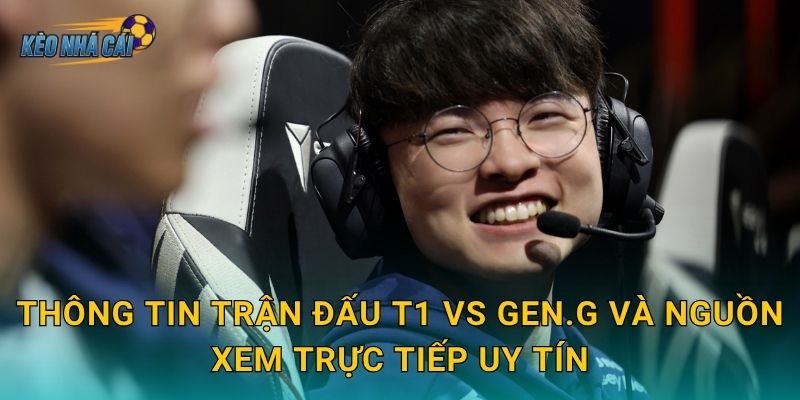 Link xem trực tiếp T1 vs Gen.G LCK tiếng Việt – Kèo nhà cái đưa fan vào tâm điểm trận chiến đỉnh bảng 2 Thông tin trận đấu T1 vs Gen.G và nguồn xem trực tiếp uy tín