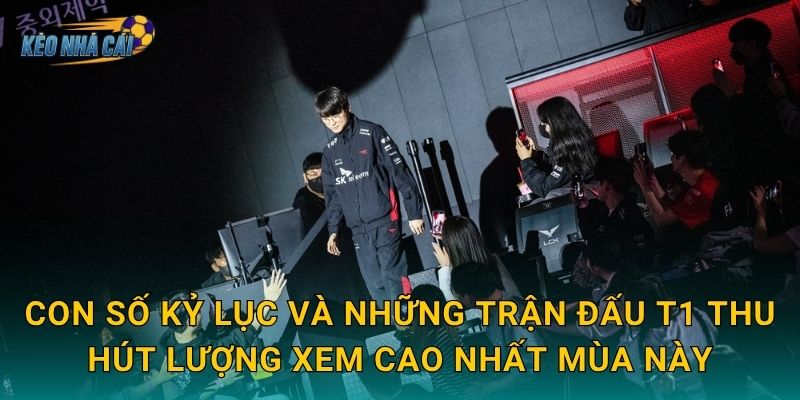 Con số kỷ lục và những trận đấu T1 thu hút lượng xem cao nhất mùa này