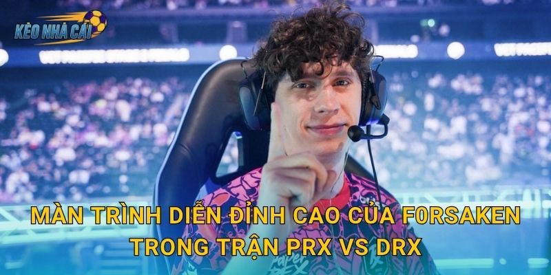 f0rsakeN tỏa sáng trận PRX vs DRX – Kèo nhà cái ghi dấu ấn ngôi sao sáng nhất VCT Pacific 2 Màn trình diễn đỉnh cao của f0rsakeN trong trận PRX vs DRX