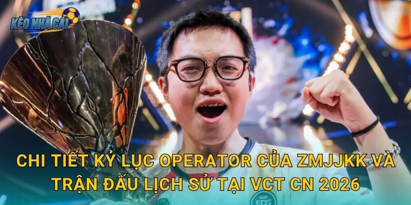 ZmjjKK lập kỷ lục Operator tại VCT CN 2026 – Kèo nhà cái xướng tên tay súng số một Trung Quốc 2 Chi tiết kỷ lục Operator của ZmjjKK và trận đấu lịch sử tại VCT CN 2026