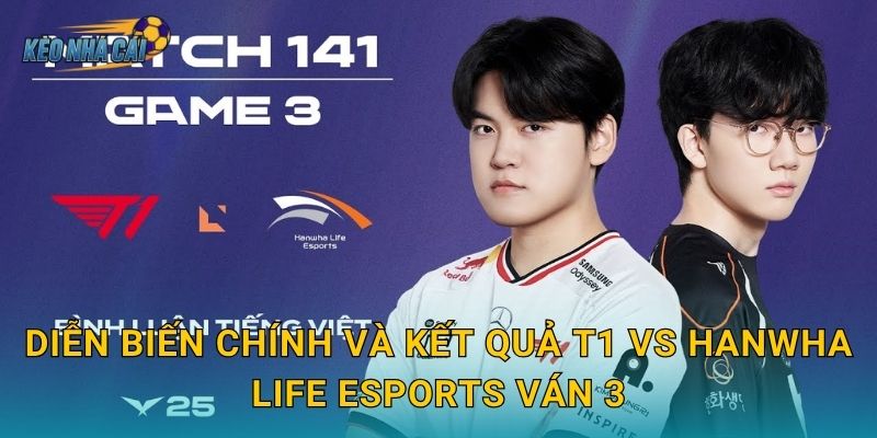 Kết quả T1 vs Hanwha Life Esports ván 3 – Kèo nhà cái điểm lại màn lật ngược kịch tính nhất tuần 2 Diễn biến chính và kết quả T1 vs Hanwha Life Esports ván 3