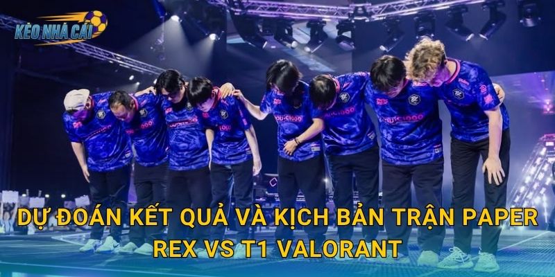 Nhận định Paper Rex vs T1 Valorant – Kèo nhà cái phân tích trận đại chiến châu Á đáng mong chờ nhất năm 3 Dự đoán kết quả và kịch bản trận Paper Rex vs T1 Valorant