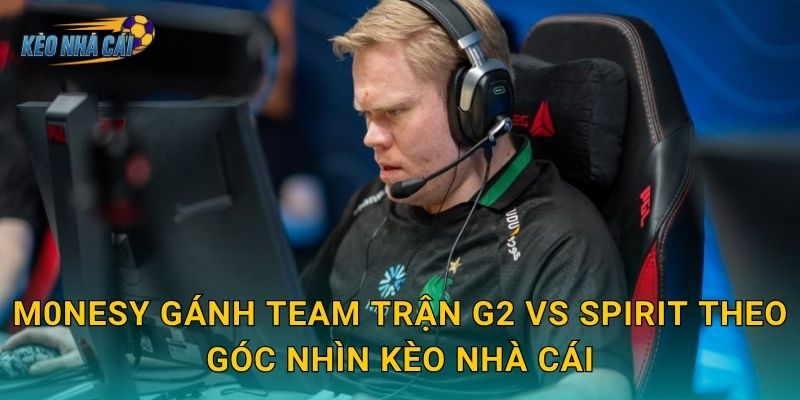 m0NESY gánh team trận G2 vs Spirit – Kèo nhà cái ghi nhận màn trình diễn siêu nhân của ngôi sao CS2 3 m0NESY gánh team trận G2 vs Spirit theo góc nhìn Kèo nhà cái